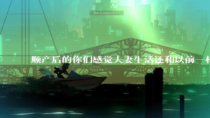 顺产后的你们感觉夫妻生活还和以前一样吗？